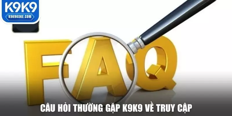 Khám phá các câu hỏi thường gặp K9K9 về việc truy cập