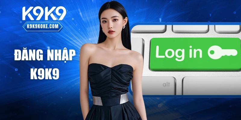 Đăng Nhập K9K9 Truy Cập Ổn Định Mọi Phiên Hoạt Động