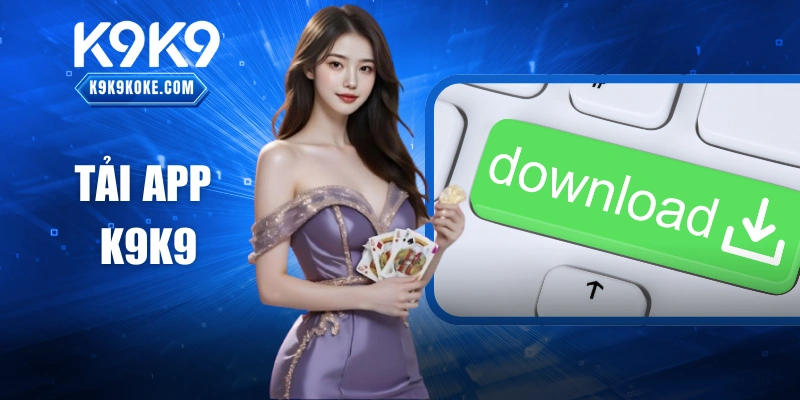 Tải App K9K9 – Cơ Hội Trải Nghiệm Cá Cược Đầy Tiện Ích